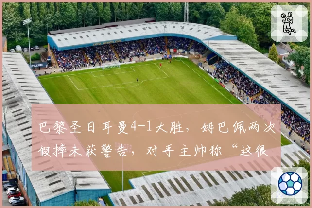 巴黎圣日耳曼4-1大胜，姆巴佩两次假摔未获警告，对手主帅称“这很可耻”