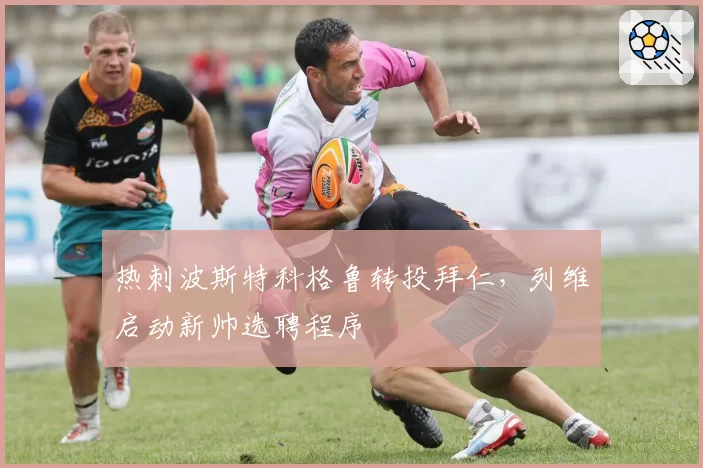 热刺波斯特科格鲁转投拜仁，列维启动新帅选聘程序