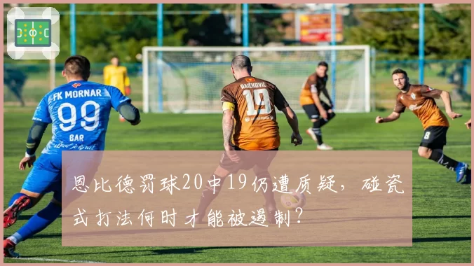 恩比德罚球20中19仍遭质疑，碰瓷式打法何时才能被遏制？