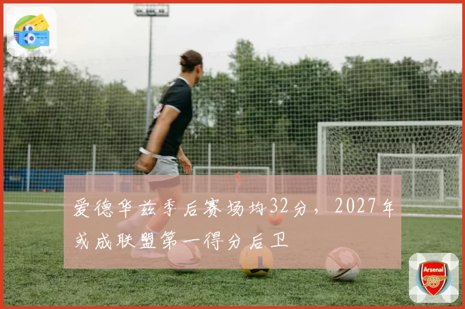 爱德华兹季后赛场均32分，2027年或成联盟第一得分后卫
