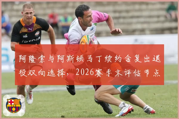 阿隆索与阿斯顿马丁续约含复出退役双向选择，2026赛季末评估节点曝光
