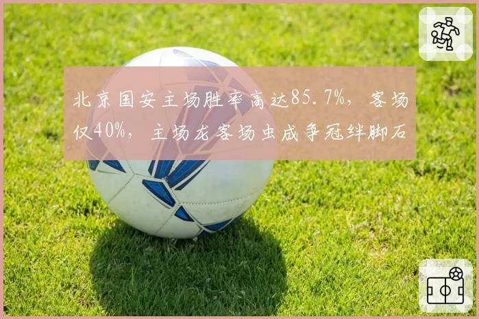 北京国安主场胜率高达85.7%,客场仅40%,主场龙客场虫成争冠绊脚石