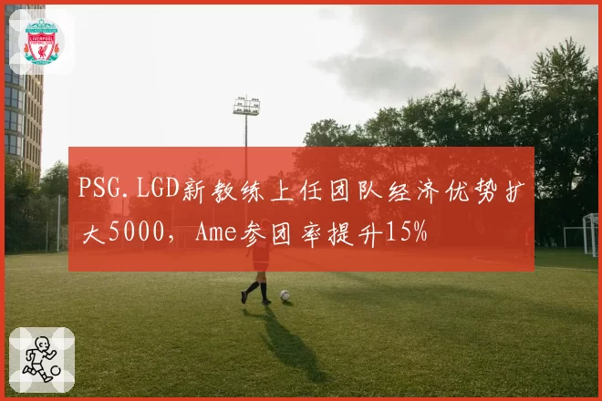PSG.LGD新教练上任团队经济优势扩大5000，Ame参团率提升15%