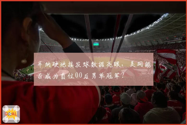辛纳硬地接发球数据亮眼,美网能否成为首位00后男单冠军?