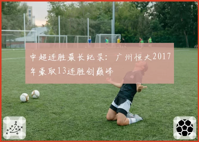 中超连胜最长纪录:广州恒大2017年豪取13连胜创巅峰