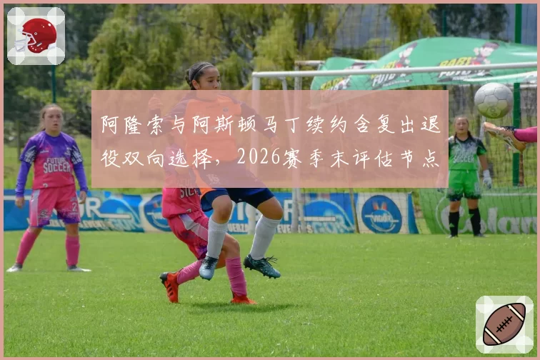 阿隆索与阿斯顿马丁续约含复出退役双向选择，2026赛季末评估节点曝光
