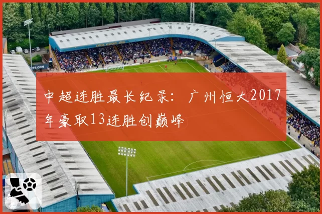 中超连胜最长纪录:广州恒大2017年豪取13连胜创巅峰